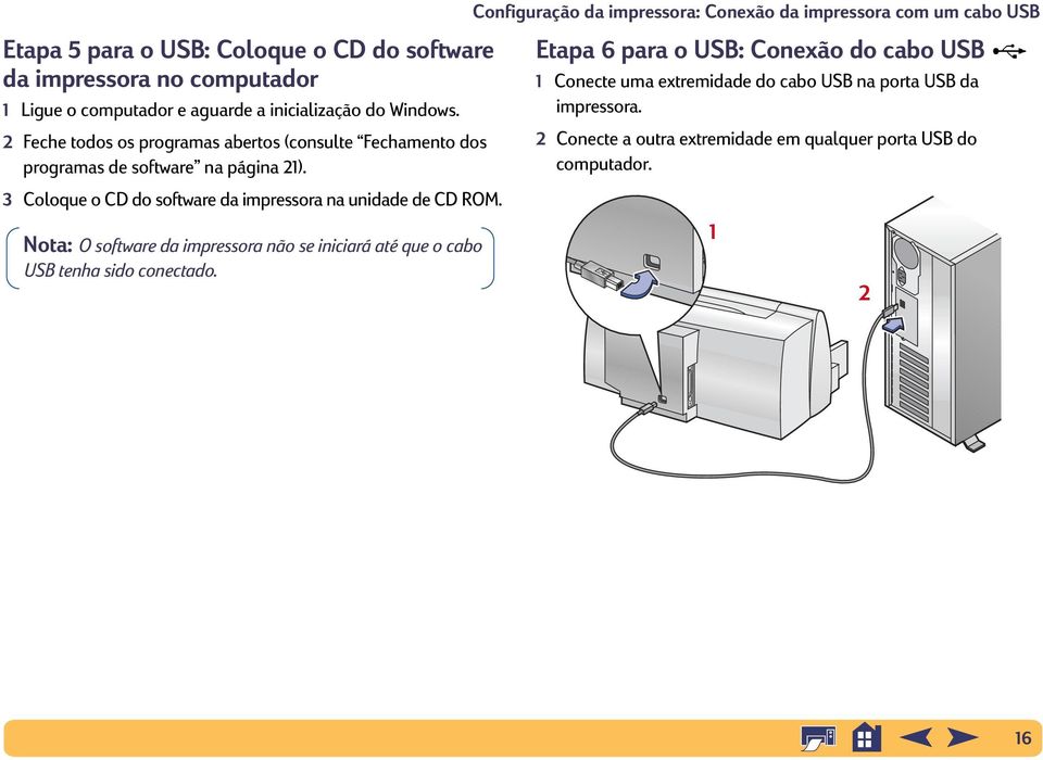 3 Coloque o CD do software da impressora na unidade de CD ROM. Nota: O software da impressora não se iniciará até que o cabo USB tenha sido conectado.