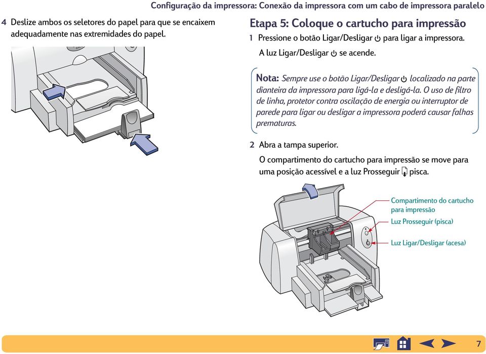 A luz Ligar/Desligar se acende. Nota: Sempre use o botão Ligar/Desligar localizado na parte dianteira da impressora para ligá-la e desligá-la.