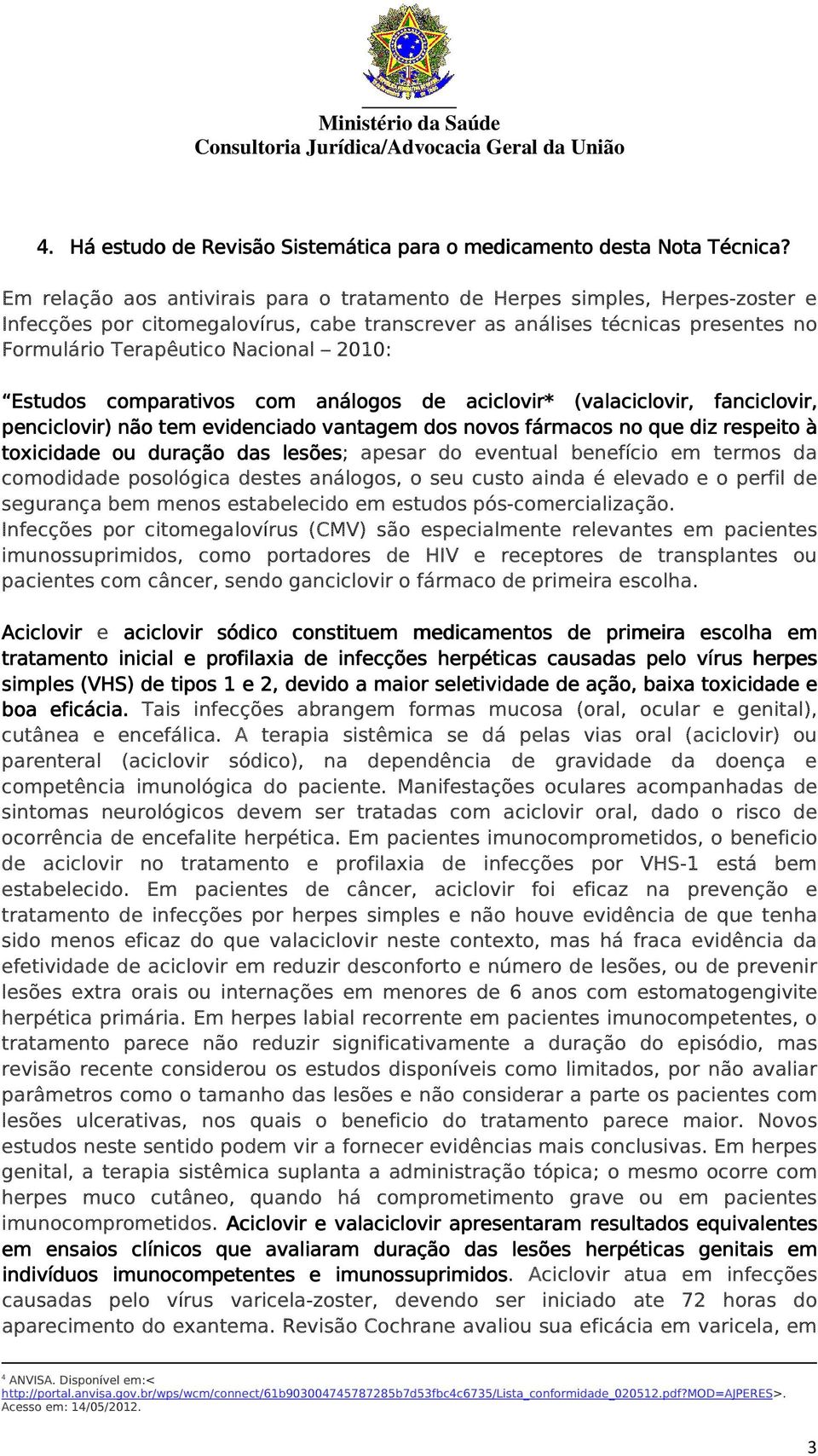 Estudos comparativos com análogos de aciclovir* (valaciclovir, fanciclovir, penciclovir) não tem evidenciado vantagem dos novos fármacos no que diz respeito à toxicidade ou duração das lesões; apesar