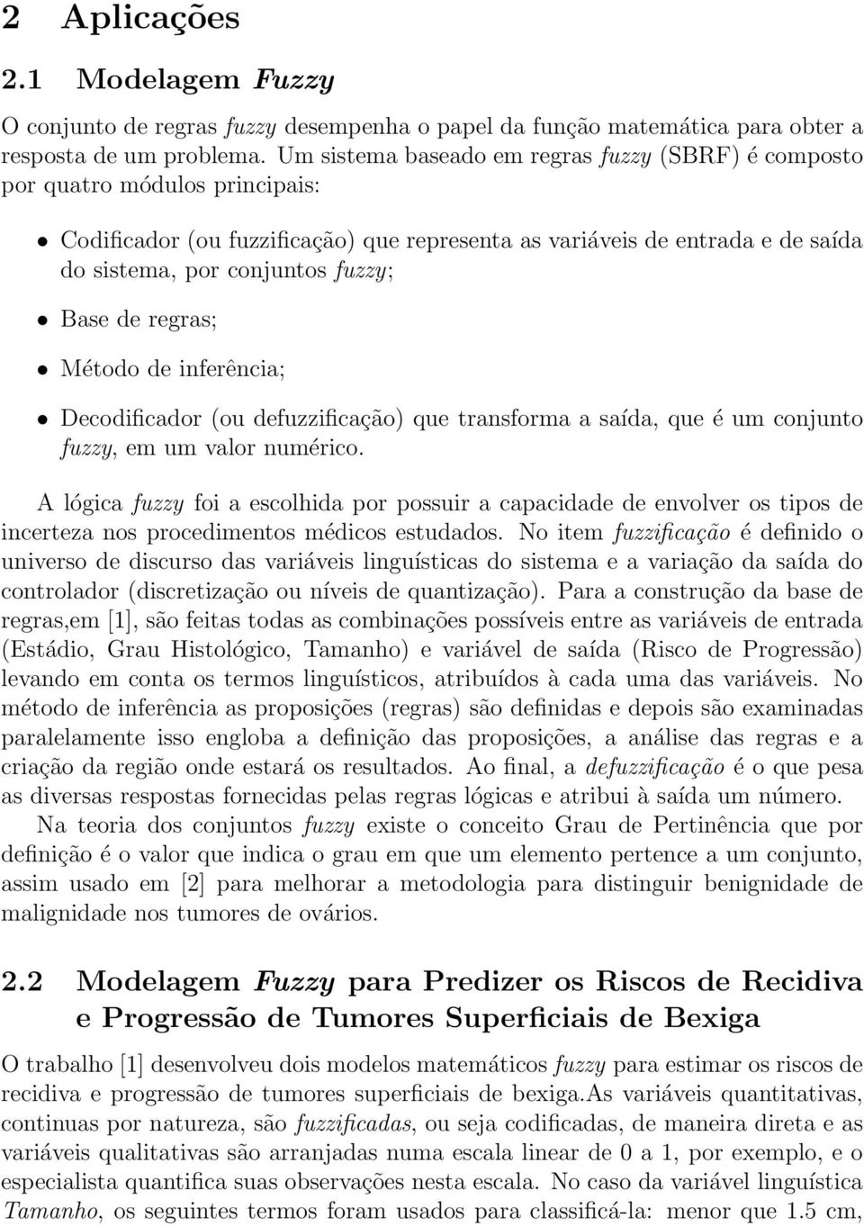 Base de regras; Método de inferência; Decodificador (ou defuzzificação) que transforma a saída, que é um conjunto fuzzy, em um valor numérico.