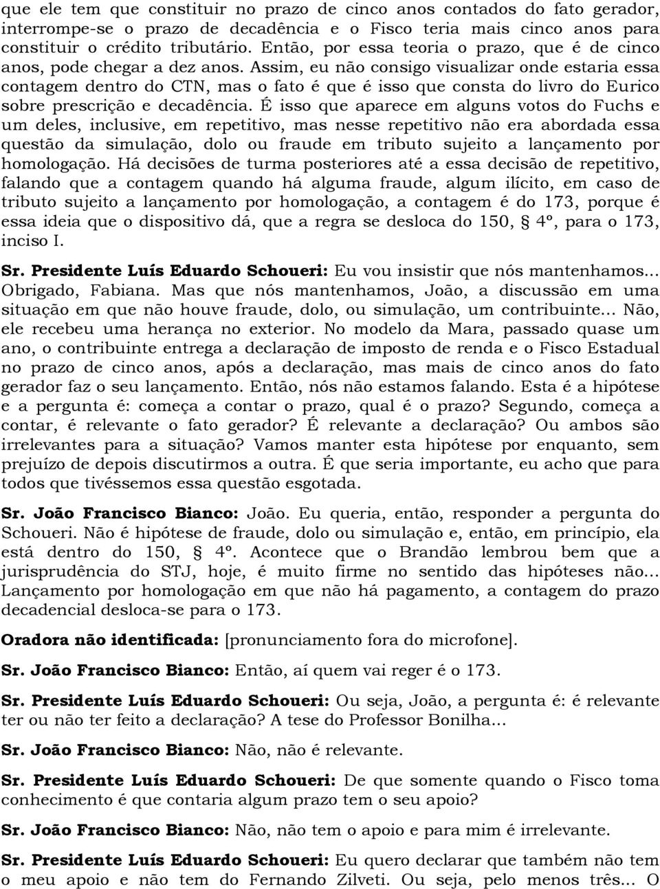 Assim, eu não consigo visualizar onde estaria essa contagem dentro do CTN, mas o fato é que é isso que consta do livro do Eurico sobre prescrição e decadência.