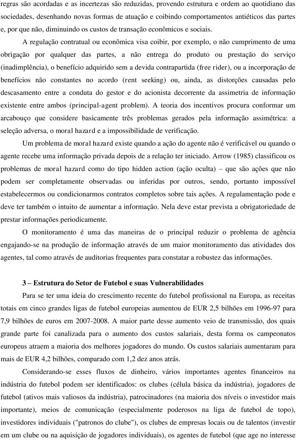 A regulação contratual ou econômica visa coibir, por exemplo, o não cumprimento de uma obrigação por qualquer das partes, a não entrega do produto ou prestação do serviço (inadimplência), o benefício