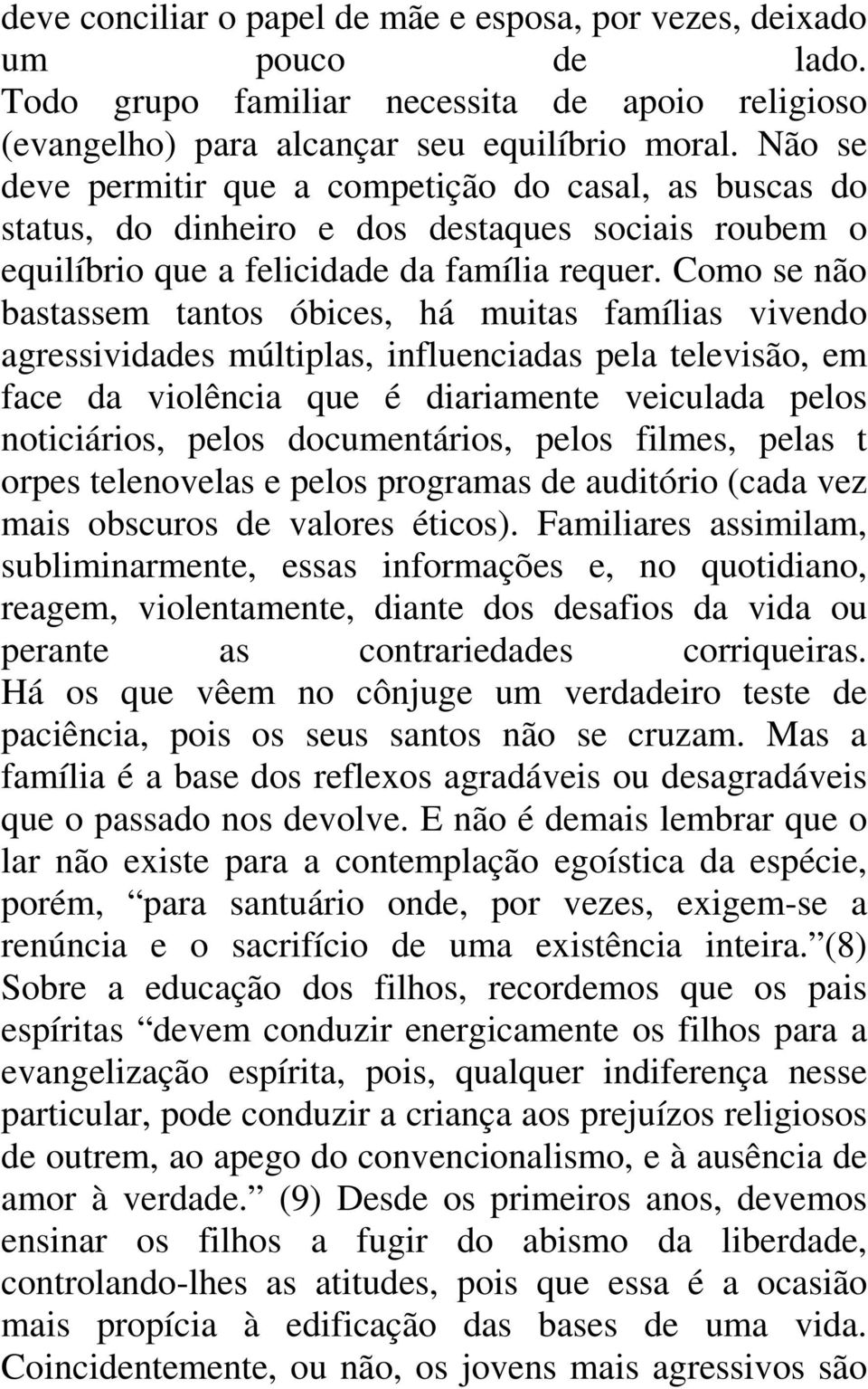 Como se não bastassem tantos óbices, há muitas famílias vivendo agressividades múltiplas, influenciadas pela televisão, em face da violência que é diariamente veiculada pelos noticiários, pelos