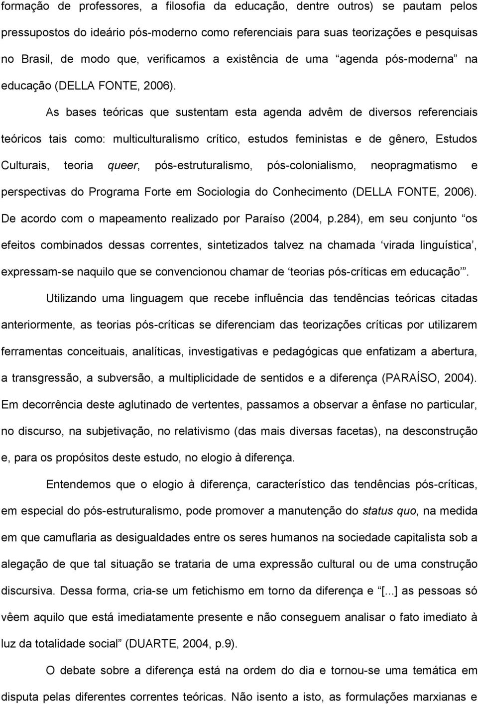 As bases teóricas que sustentam esta agenda advêm de diversos referenciais teóricos tais como: multiculturalismo crítico, estudos feministas e de gênero, Estudos Culturais, teoria queer,