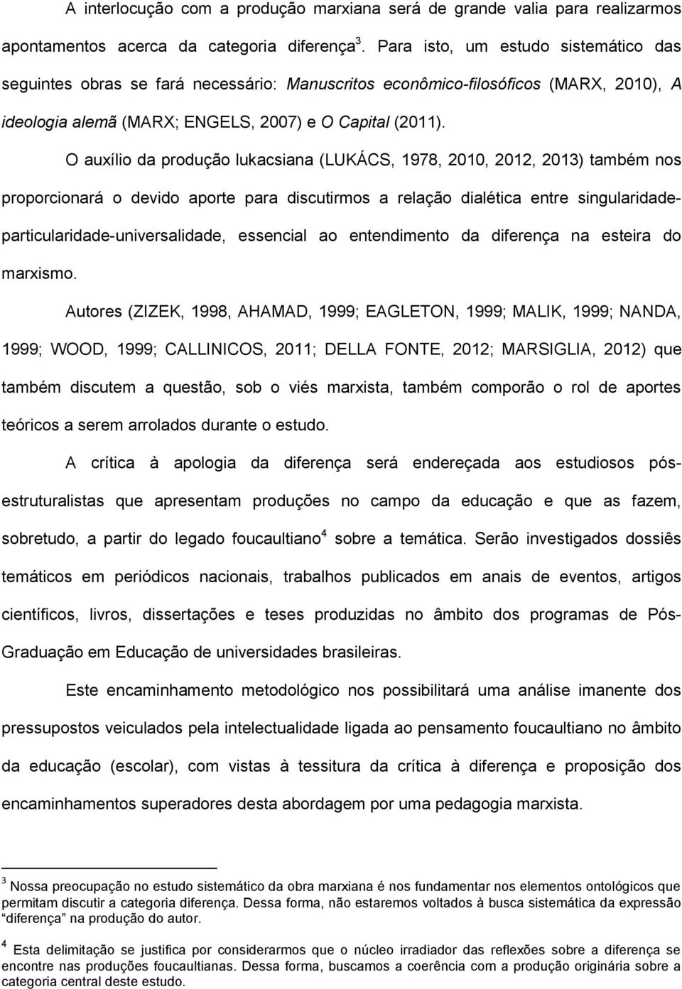 O auxílio da produção lukacsiana (LUKÁCS, 1978, 2010, 2012, 2013) também nos proporcionará o devido aporte para discutirmos a relação dialética entre singularidadeparticularidade-universalidade,