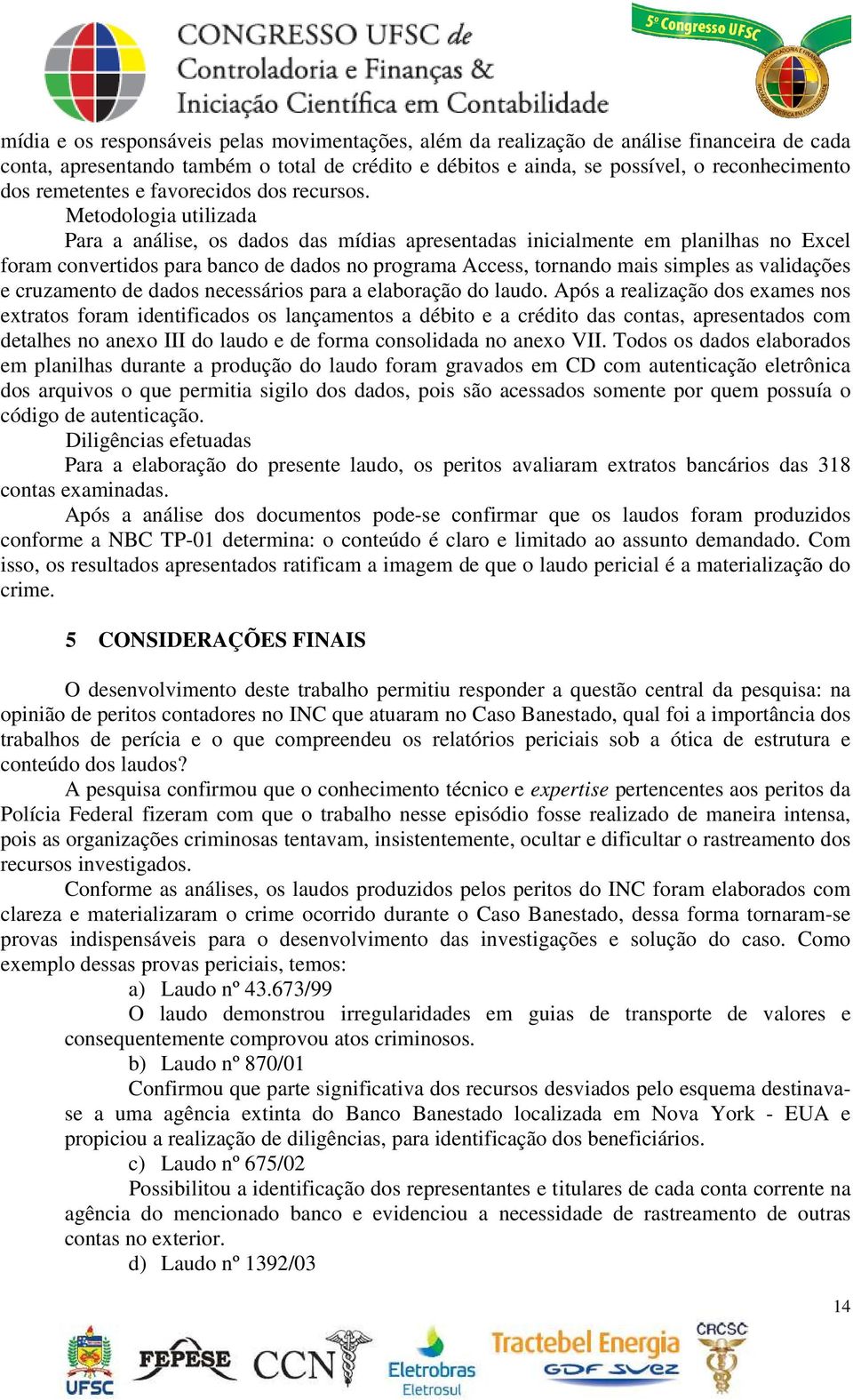 Metodologia utilizada Para a análise, os dados das mídias apresentadas inicialmente em planilhas no Excel foram convertidos para banco de dados no programa Access, tornando mais simples as validações