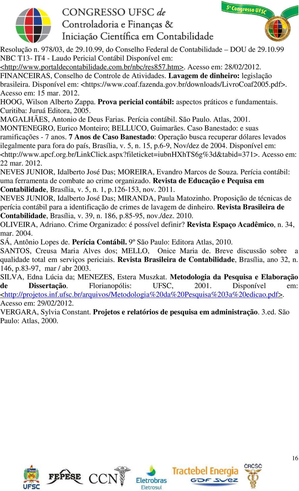 Acesso em: 15 mar. 2012. HOOG, Wilson Alberto Zappa. Prova pericial contábil: aspectos práticos e fundamentais. Curitiba: Juruá Editora, 2005. MAGALHÃES, Antonio de Deus Farias. Perícia contábil.