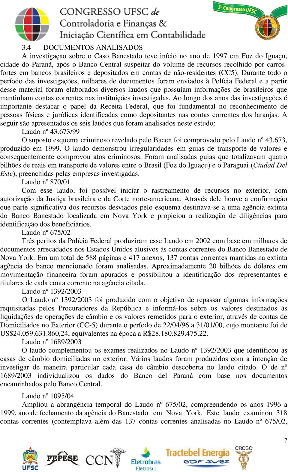 Durante todo o período das investigações, milhares de documentos foram enviados à Polícia Federal e a partir desse material foram elaborados diversos laudos que possuíam informações de brasileiros