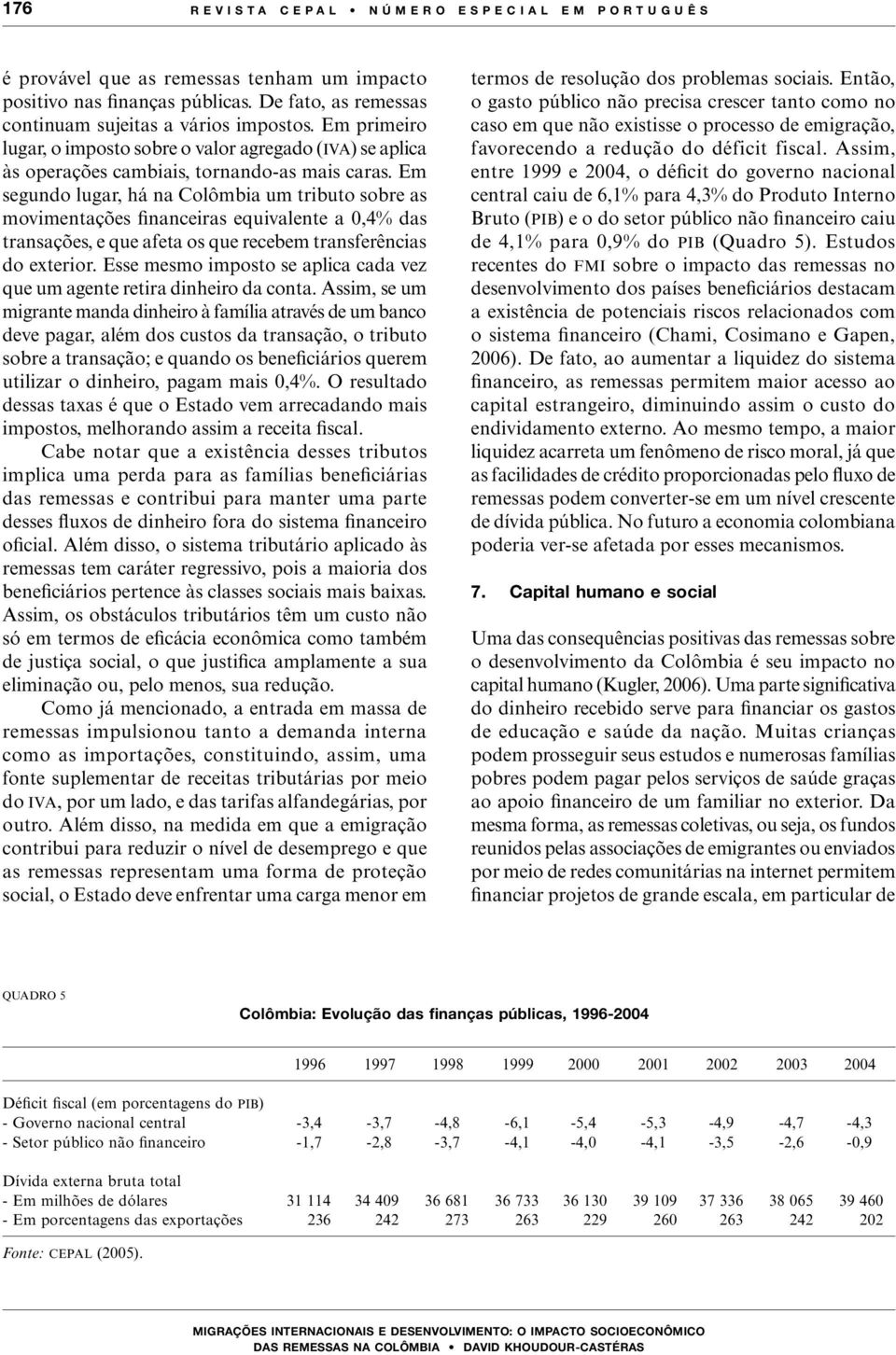 Em segundo lugar, há na Colômbia um tributo sobre as movimentações financeiras equivalente a 0,4% das transações, e que afeta os que recebem transferências do exterior.