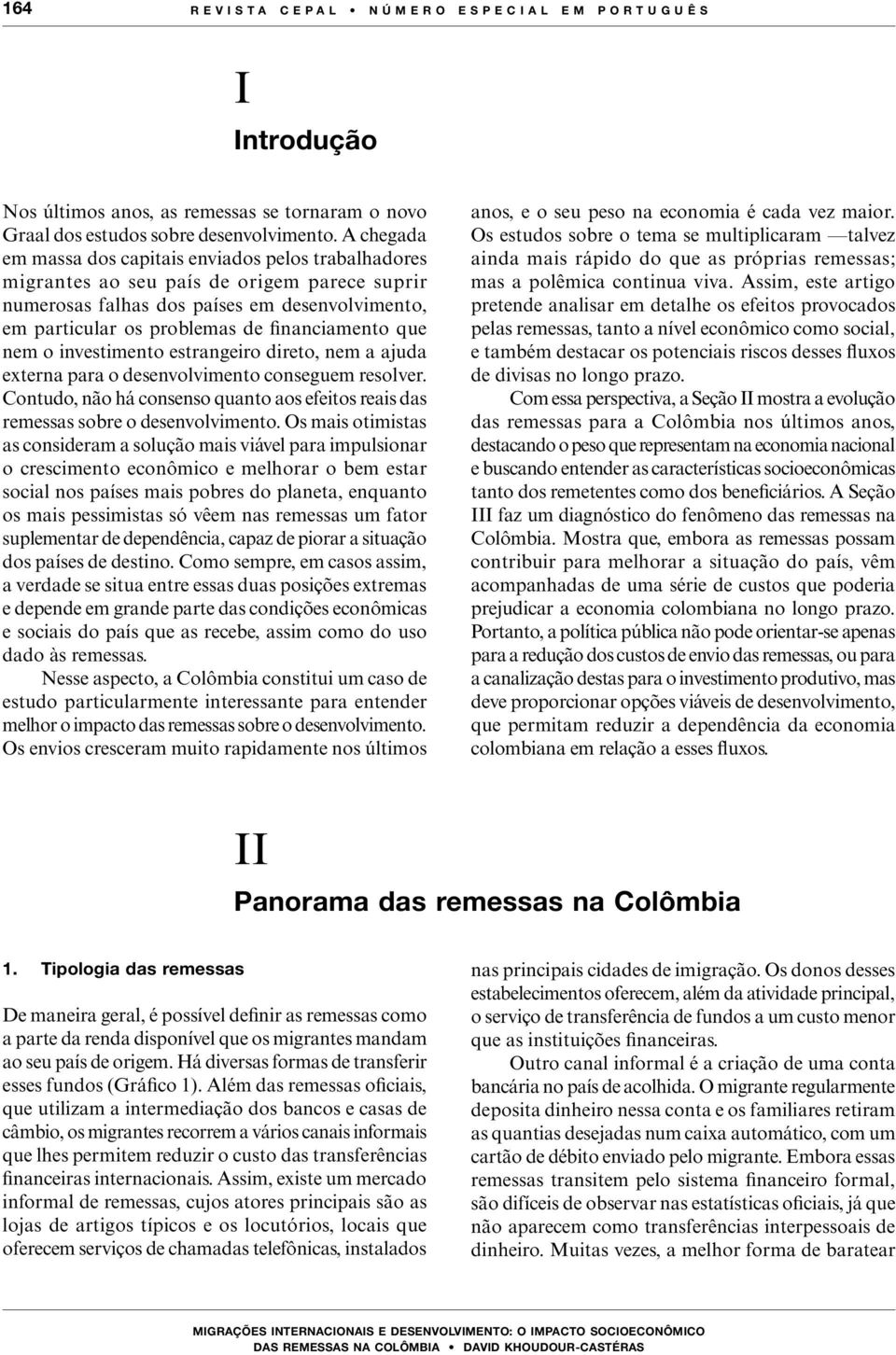 que nem o investimento estrangeiro direto, nem a ajuda externa para o desenvolvimento conseguem resolver. Contudo, não há consenso quanto aos efeitos reais das remessas sobre o desenvolvimento.