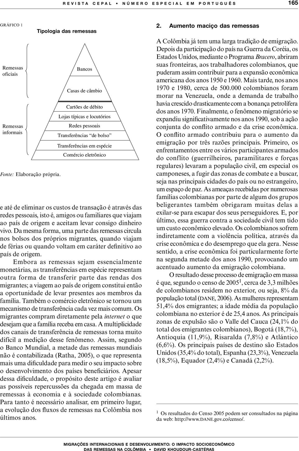 custos de transação é através das redes pessoais, isto é, amigos ou familiares que viajam ao país de origem e aceitam levar consigo dinheiro vivo.