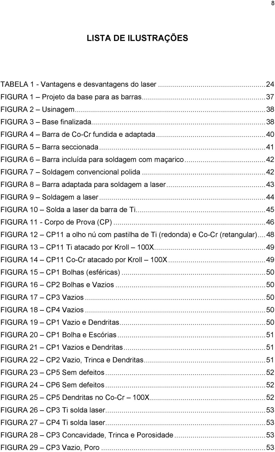 ..42 FIGURA 8 Barra adaptada para soldagem a laser...43 FIGURA 9 Soldagem a laser...44 FIGURA 10 Solda a laser da barra de Ti...45 FIGURA 11 - Corpo de Prova (CP).