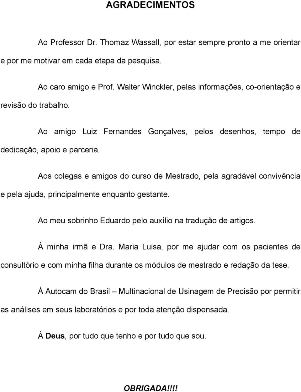 Aos colegas e amigos do curso de Mestrado, pela agradável convivência e pela ajuda, principalmente enquanto gestante. Ao meu sobrinho Eduardo pelo auxílio na tradução de artigos. À minha irmã e Dra.