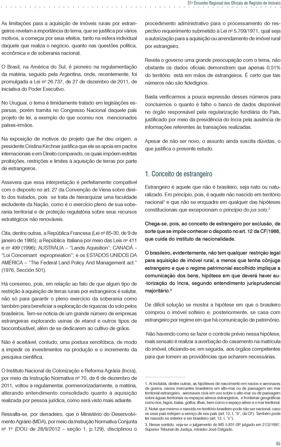 O Brasil, na América do Sul, é pioneiro na regulamentação da matéria, seguido pela Argentina, onde, recentemente, foi promulgada a Lei n o 26.