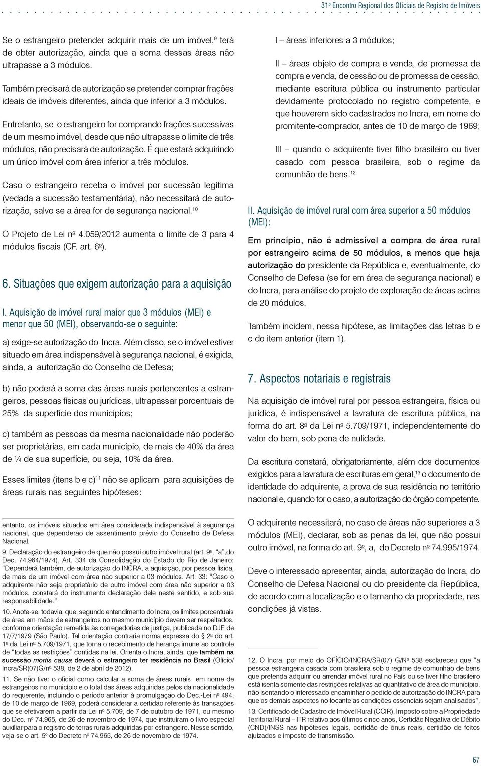 Entretanto, se o estrangeiro for comprando frações sucessivas de um mesmo imóvel, desde que não ultrapasse o limite de três módulos, não precisará de autorização.