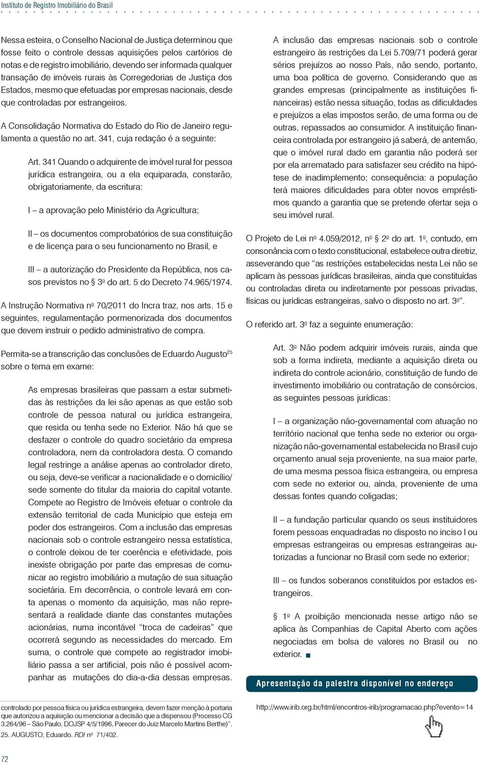 A Consolidação Normativa do Estado do Rio de Janeiro regulamenta a questão no art. 341, cuja redação é a seguinte: Art.