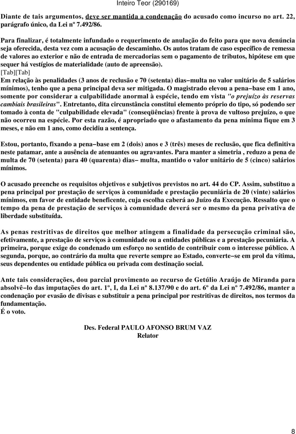 Os autos tratam de caso específico de remessa de valores ao exterior e não de entrada de mercadorias sem o pagamento de tributos, hipótese em que sequer há vestígios de materialidade (auto de