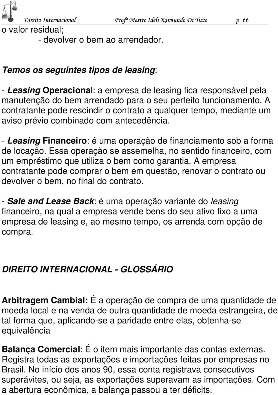 A contratante pode rescindir o contrato a qualquer tempo, mediante um aviso prévio combinado com antecedência. - Leasing Financeiro: é uma operação de financiamento sob a forma de locação.