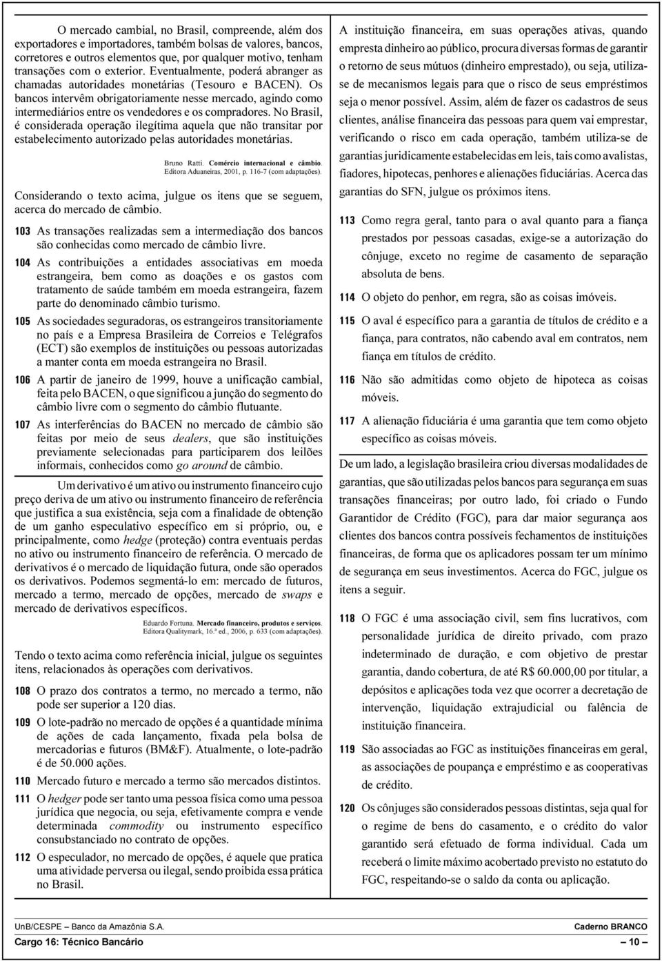 Os bancos intervêm obrigatoriamente nesse mercado, agindo como intermediários entre os vendedores e os compradores.