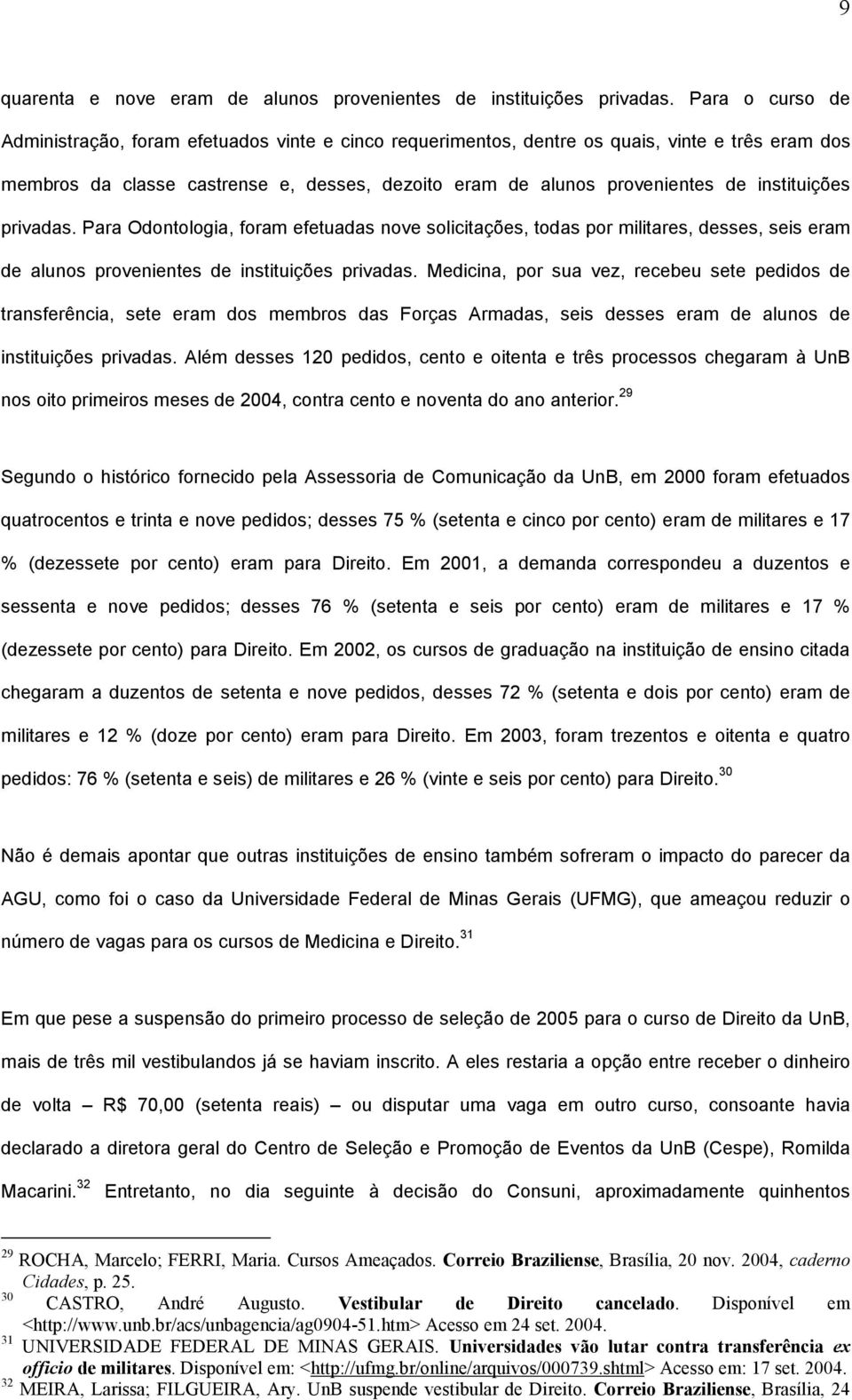 instituições privadas. Para Odontologia, foram efetuadas nove solicitações, todas por militares, desses, seis eram de alunos provenientes de instituições privadas.