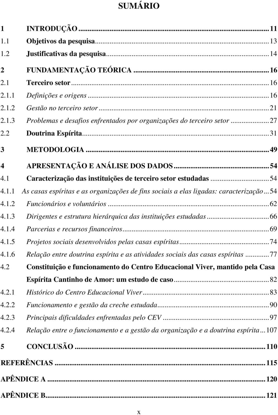 1 Caracterização das instituições de terceiro setor estudadas... 54 4.1.1 As casas espíritas e as organizações de fins sociais a elas ligadas: caracterização... 54 4.1.2 Funcionários e voluntários.