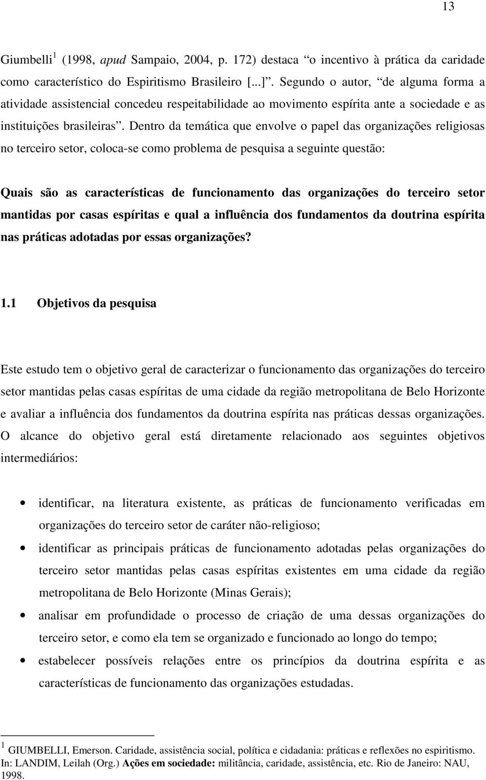 Dentro da temática que envolve o papel das organizações religiosas no terceiro setor, coloca-se como problema de pesquisa a seguinte questão: Quais são as características de funcionamento das