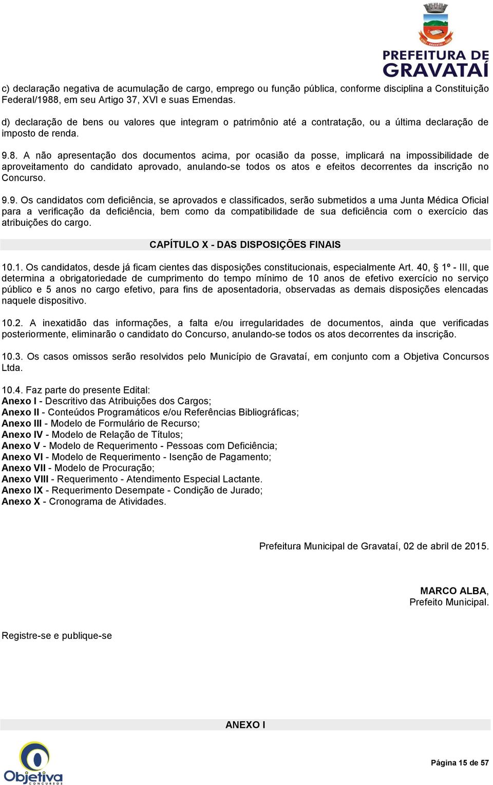 A não apresentação dos documentos acima, por ocasião da posse, implicará na impossibilidade de aproveitamento do candidato aprovado, anulando-se todos os atos e efeitos decorrentes da inscrição no