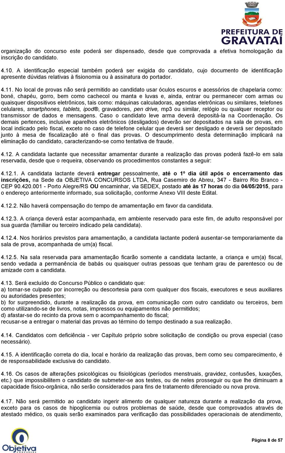 No local de provas não será permitido ao candidato usar óculos escuros e acessórios de chapelaria como: boné, chapéu, gorro, bem como cachecol ou manta e luvas e, ainda, entrar ou permanecer com