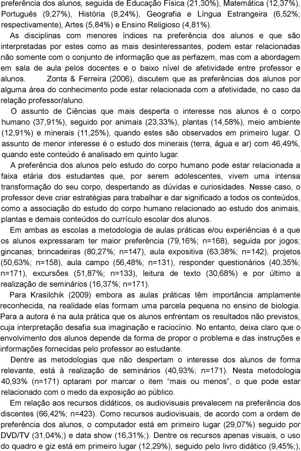 As disciplinas com menores índices na preferência dos alunos e que são interpretadas por estes como as mais desinteressantes, podem estar relacionadas não somente com o conjunto de informação que as