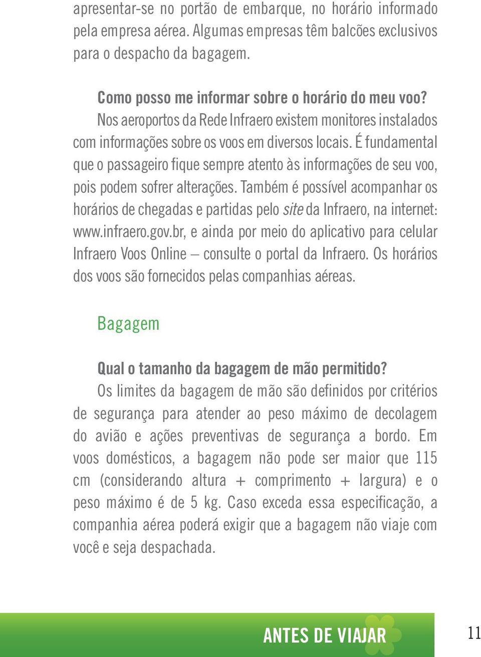 É fundamental que o passageiro fique sempre atento às informações de seu voo, pois podem sofrer alterações.