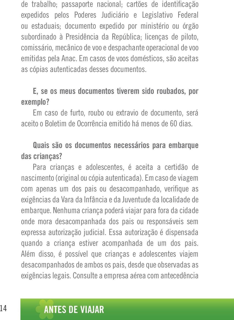 E, se os meus documentos tiverem sido roubados, por exemplo? Em caso de furto, roubo ou extravio de documento, será aceito o Boletim de Ocorrência emitido há menos de 60 dias.