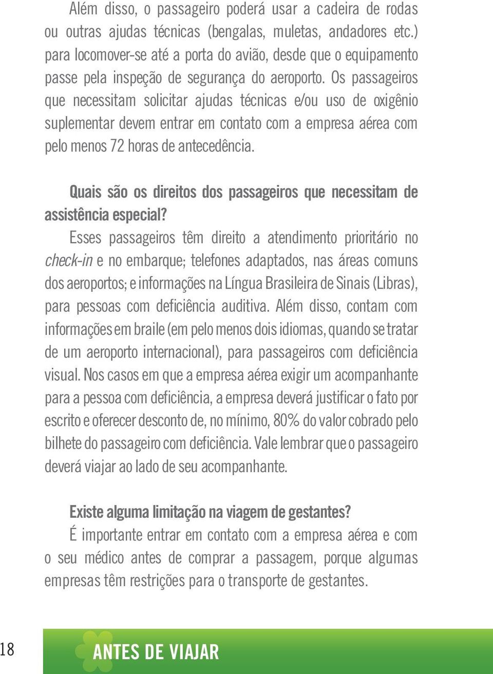 Os passageiros que necessitam solicitar ajudas técnicas e/ou uso de oxigênio suplementar devem entrar em contato com a empresa aérea com pelo menos 72 horas de antecedência.