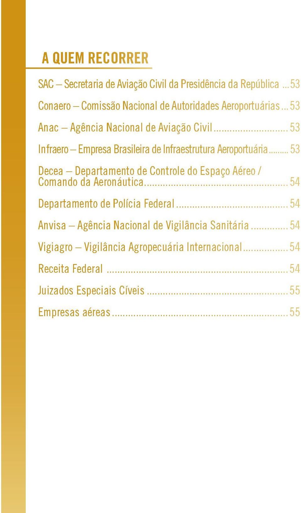 .. 53 Decea Departamento de Controle do Espaço Aéreo / Comando da Aeronáutica... 54 Departamento de Polícia Federal.