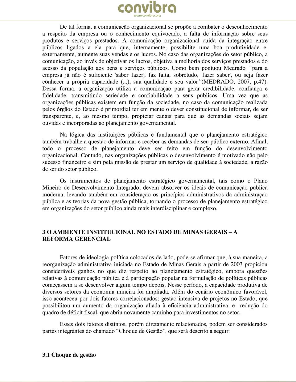 No caso das organizações do setor público, a comunicação, ao invés de objetivar os lucros, objetiva a melhoria dos serviços prestados e do acesso da população aos bens e serviços públicos.