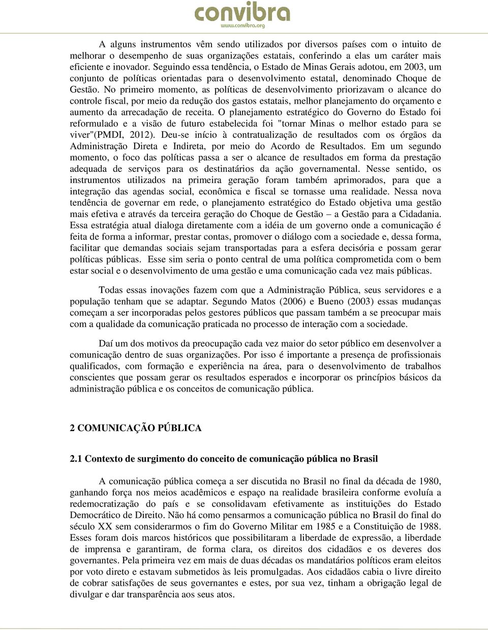 No primeiro momento, as políticas de desenvolvimento priorizavam o alcance do controle fiscal, por meio da redução dos gastos estatais, melhor planejamento do orçamento e aumento da arrecadação de