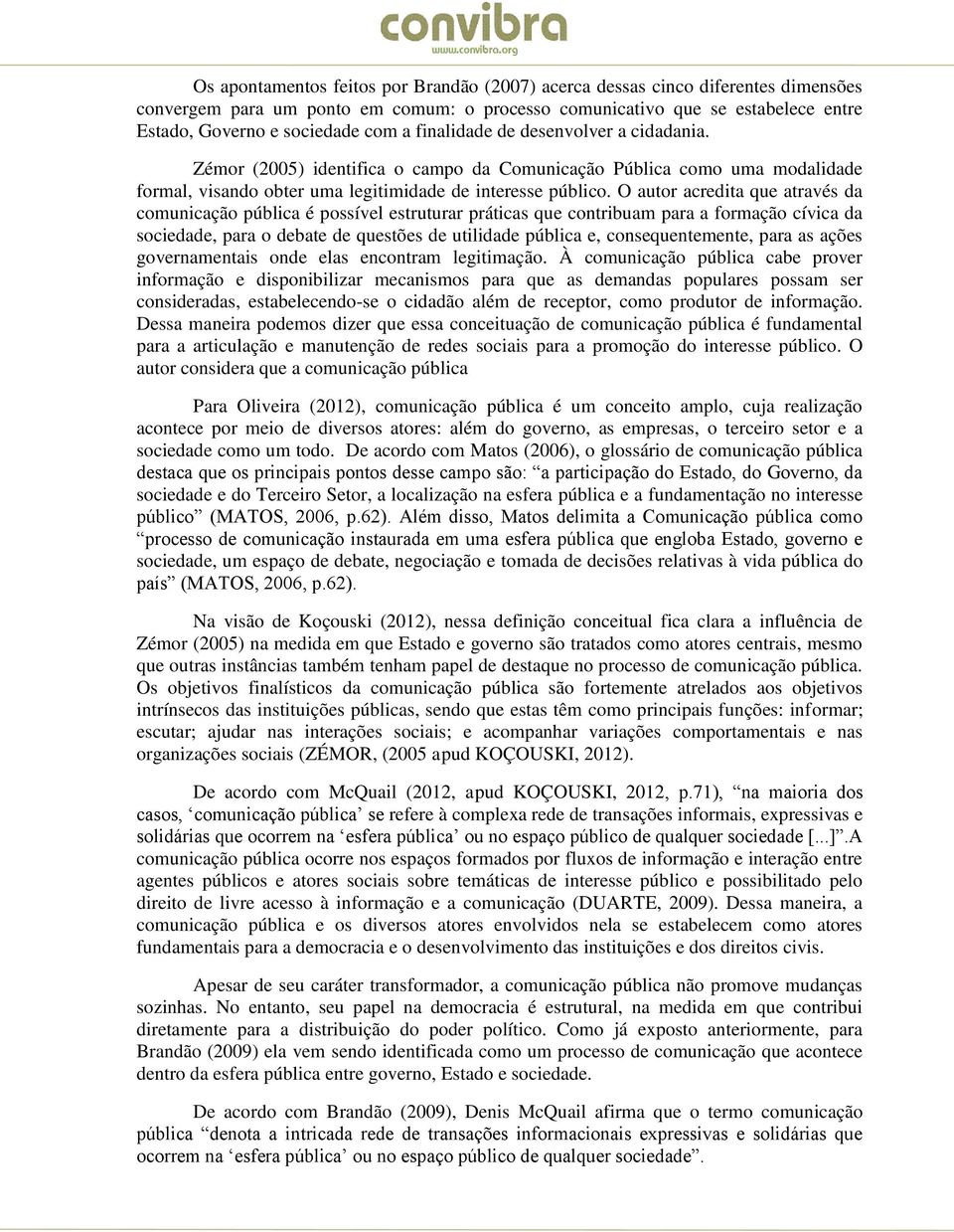 O autor acredita que através da comunicação pública é possível estruturar práticas que contribuam para a formação cívica da sociedade, para o debate de questões de utilidade pública e,