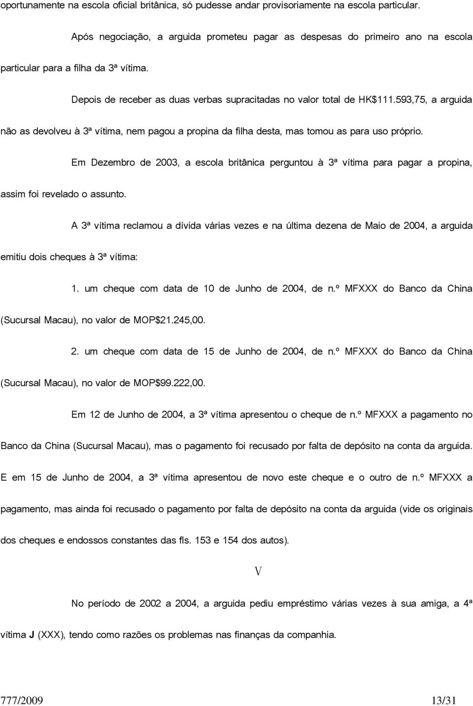 593,75, a arguida não as devolveu à 3ª vítima, nem pagou a propina da filha desta, mas tomou as para uso próprio.