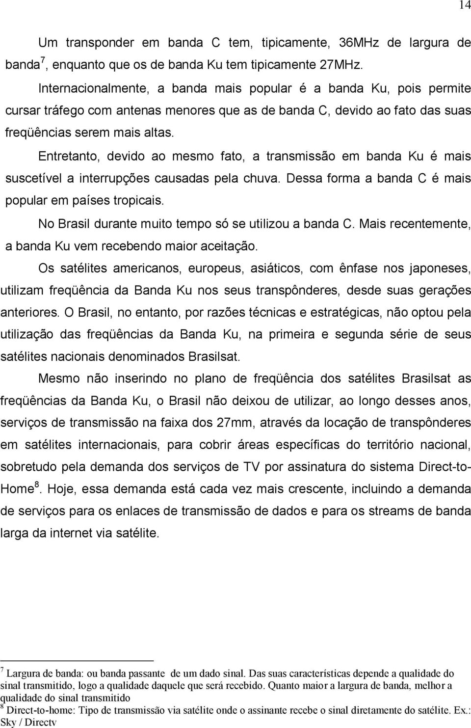 Entretanto, devido ao mesmo fato, a transmissão em banda Ku é mais suscetível a interrupções causadas pela chuva. Dessa forma a banda C é mais popular em países tropicais.