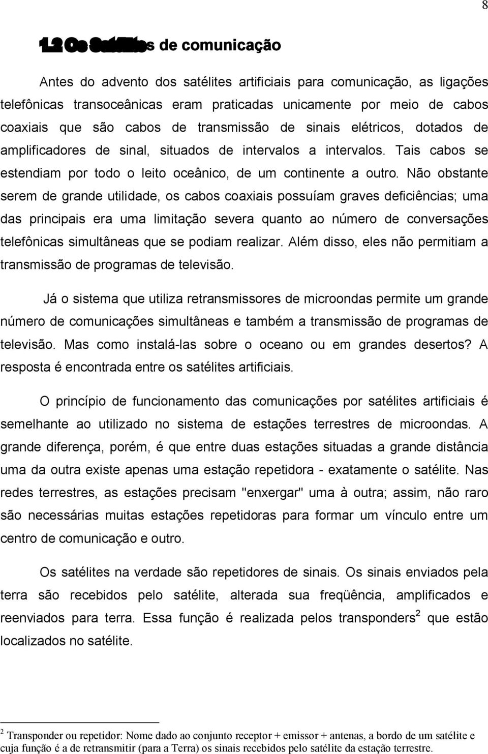 Não obstante serem de grande utilidade, os cabos coaxiais possuíam graves deficiências; uma das principais era uma limitação severa quanto ao número de conversações telefônicas simultâneas que se