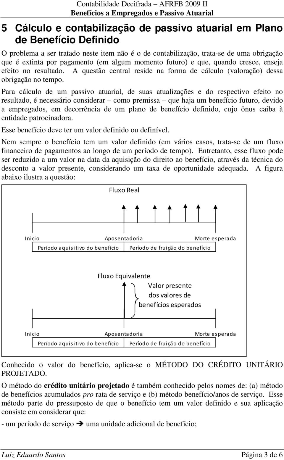 Para cálculo de um passivo atuarial, de suas atualizações e do respectivo efeito no resultado, é necessário considerar como premissa que haja um benefício futuro, devido a empregados, em decorrência