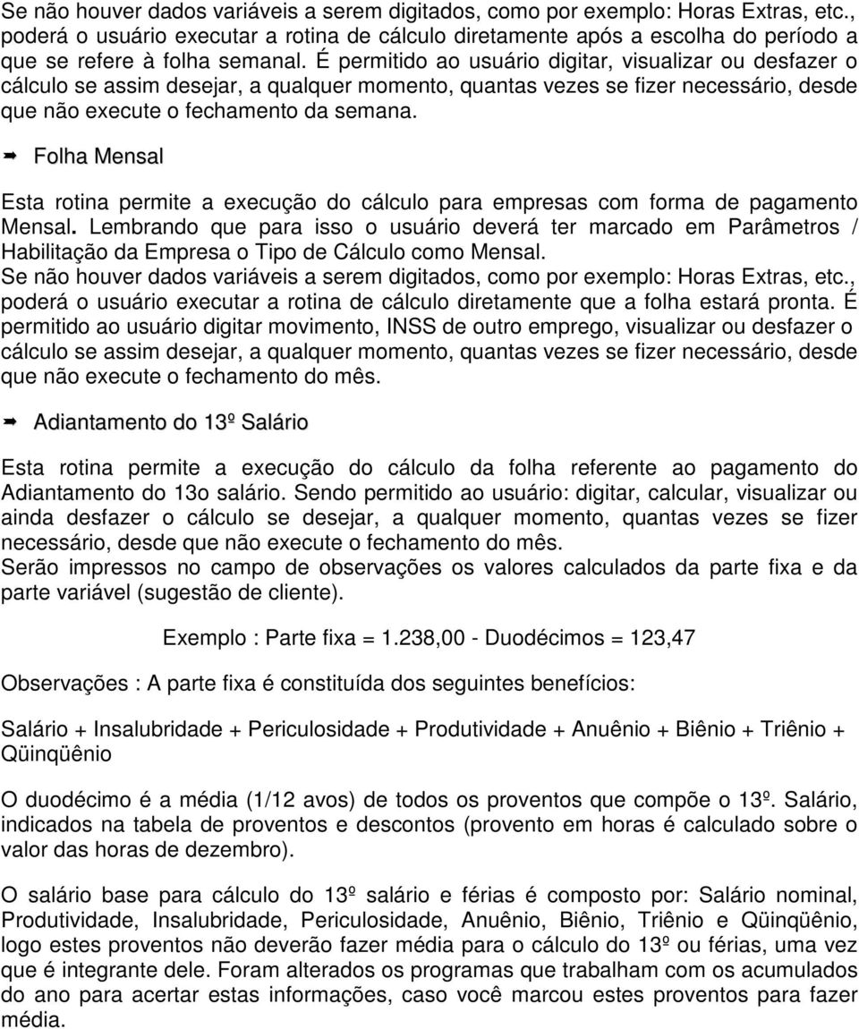 É permitido ao usuário digitar, visualizar ou desfazer o cálculo se assim desejar, a qualquer momento, quantas vezes se fizer necessário, desde que não execute o fechamento da semana.