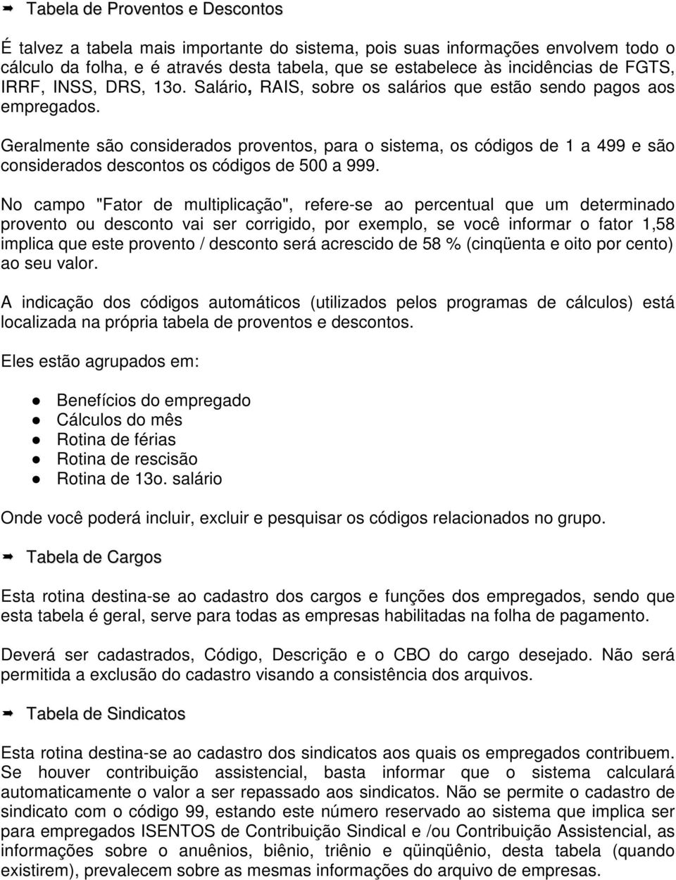 Geralmente são considerados proventos, para o sistema, os códigos de 1 a 499 e são considerados descontos os códigos de 500 a 999.