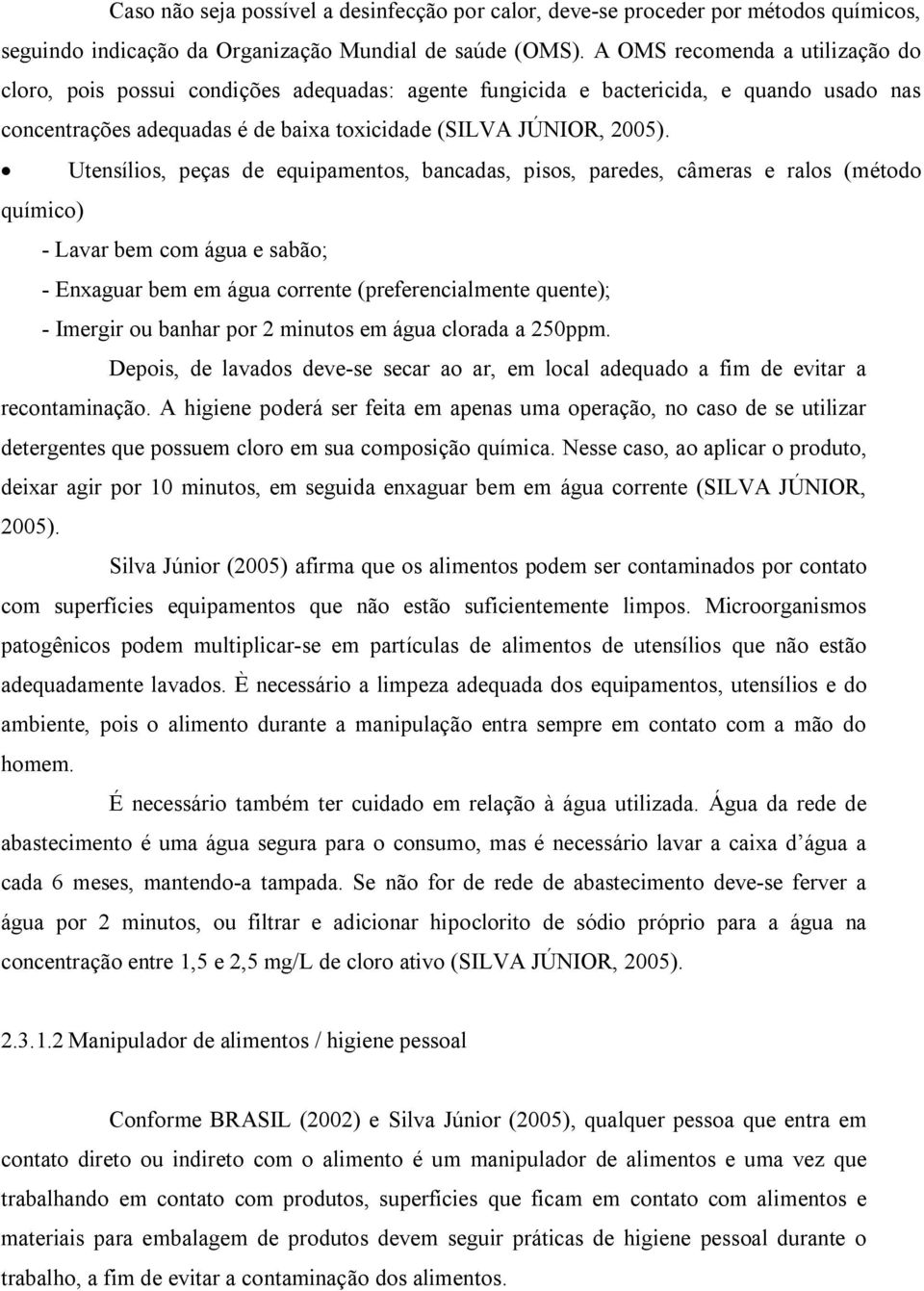 Utensílios, peças de equipamentos, bancadas, pisos, paredes, câmeras e ralos (método químico) - Lavar bem com água e sabão; - Enxaguar bem em água corrente (preferencialmente quente); - Imergir ou