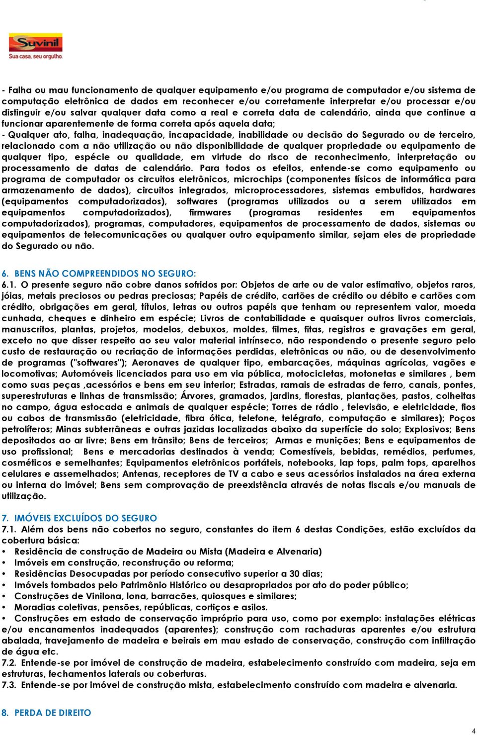 incapacidade, inabilidade ou decisão do Segurado ou de terceiro, relacionado com a não utilização ou não disponibilidade de qualquer propriedade ou equipamento de qualquer tipo, espécie ou qualidade,