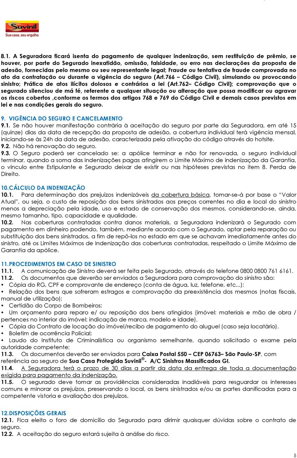 766 Código Civil), simulando ou provocando sinistro; Prática de atos ilícitos dolosos e contrários a lei (Art.