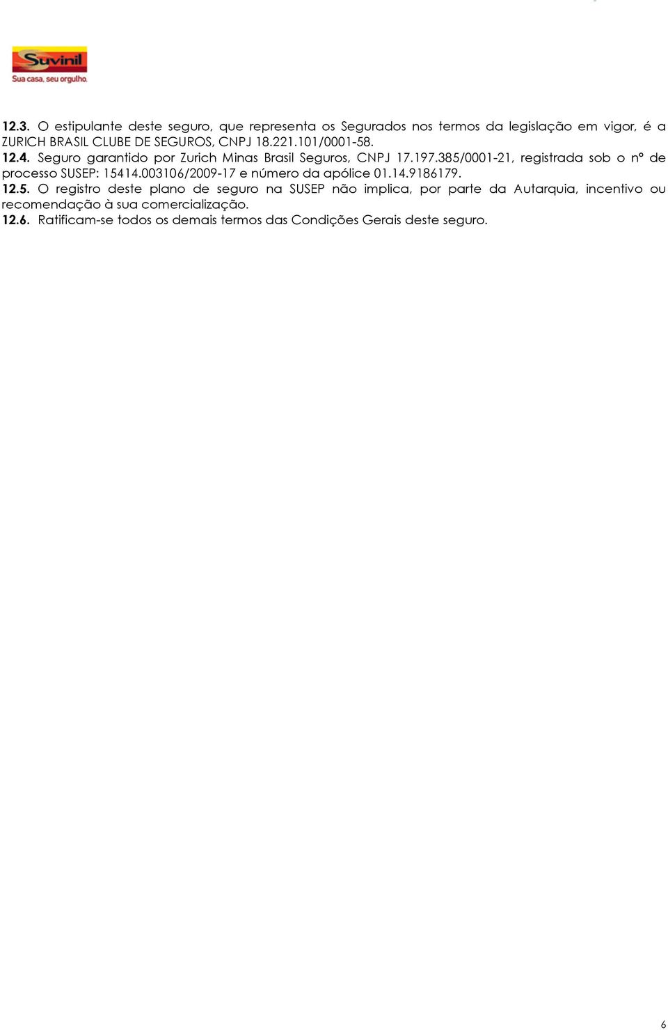 385/0001-21, registrada sob o nº de processo SUSEP: 15414.003106/2009-17 e número da apólice 01.14.9186179. 12.5. O registro deste plano de seguro na SUSEP não implica, por parte da Autarquia, incentivo ou recomendação à sua comercialização.