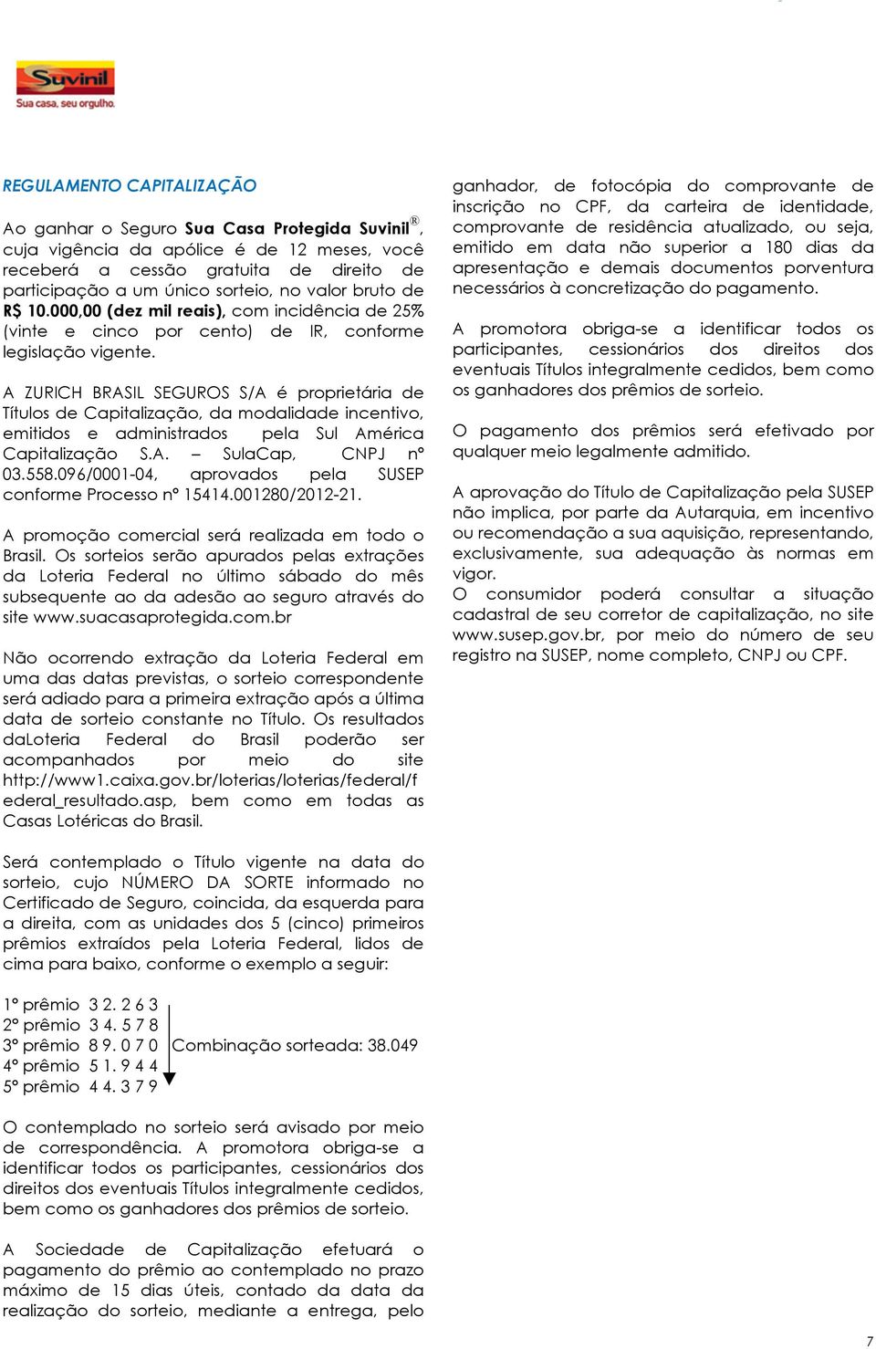 A ZURICH BRASIL SEGUROS S/A é proprietária de Títulos de Capitalização, da modalidade incentivo, emitidos e administrados pela Sul América Capitalização S.A. SulaCap, CNPJ nº 03.558.