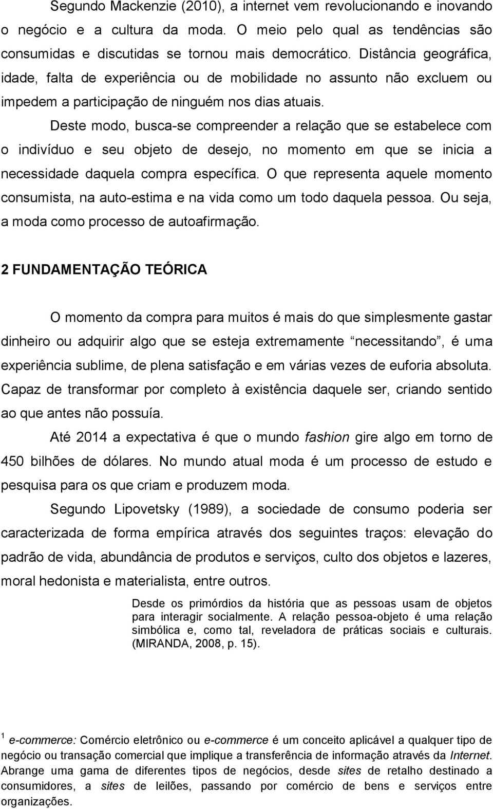 Deste modo, busca-se compreender a relação que se estabelece com o indivíduo e seu objeto de desejo, no momento em que se inicia a necessidade daquela compra específica.