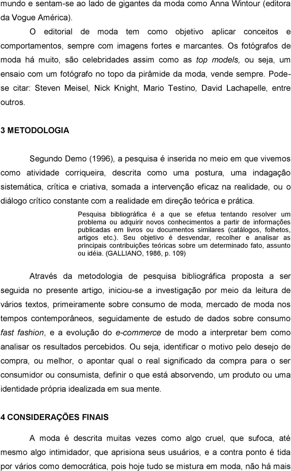 Os fotógrafos de moda há muito, são celebridades assim como as top models, ou seja, um ensaio com um fotógrafo no topo da pirâmide da moda, vende sempre.