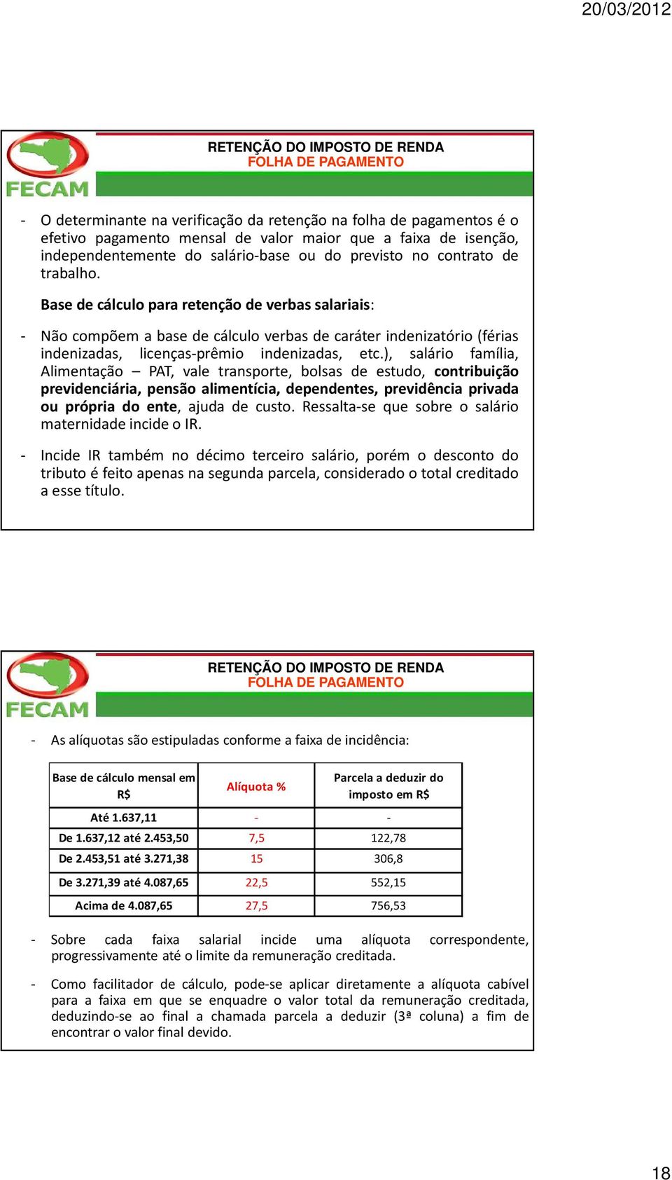 Base de cálculo para retenção de verbas salariais: - Não compõem a base de cálculo verbas de caráter indenizatório (férias indenizadas, licenças-prêmio indenizadas, etc.